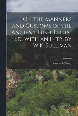 On the Manners and Customs of the Ancient Irish, Lects., Ed. With an Intr. by W.K. Sullivan 1
