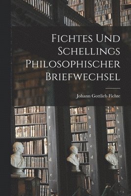 Fichtes Und Schellings Philosophischer Briefwechsel 1