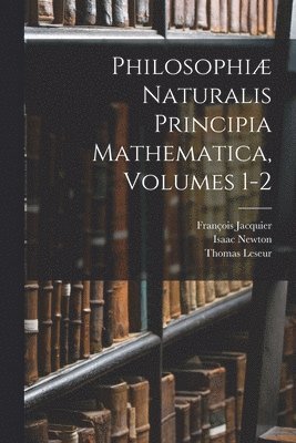 Philosophi Naturalis Principia Mathematica, Volumes 1-2 1