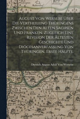 Dietrich August Adolf Von Wersebe - August von Wersebe über die Vertheilung Thüringens zwischen den alten Sachsen und Franken. Zugleich eine Revision der ältesten Geschichte und Diöcesanverfassung von Thüringen. Erste Hälfte., Häftad