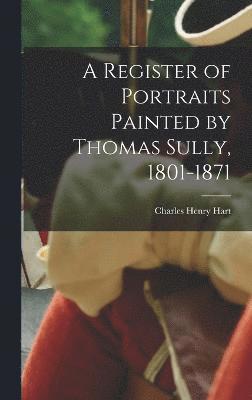 A Register of Portraits Painted by Thomas Sully, 1801-1871 1