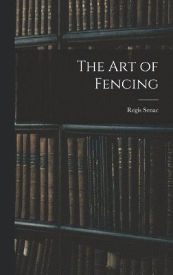 Regis Senac - Art of Fencing, Inbunden