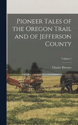 Pioneer Tales of the Oregon Trail and of Jefferson County; Volume 1 1