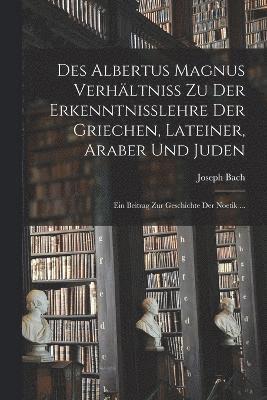 Des Albertus Magnus Verhltniss Zu Der Erkenntnisslehre Der Griechen, Lateiner, Araber Und Juden 1