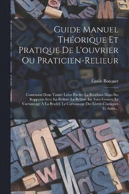 Guide Manuel Thorique Et Pratique De L'ouvrier Ou Praticien-Relieur 1