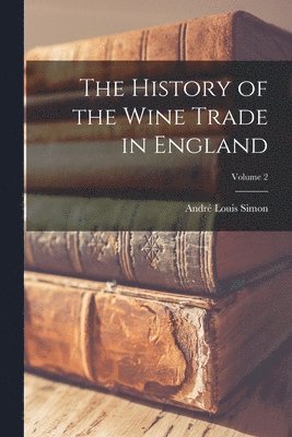 bokomslag The History of the Wine Trade in England; Volume 2