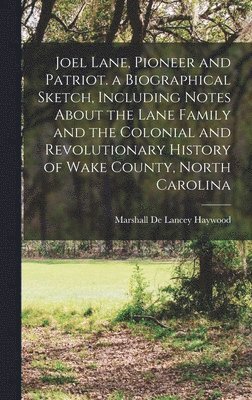 Joel Lane, Pioneer and Patriot. a Biographical Sketch, Including Notes About the Lane Family and the Colonial and Revolutionary History of Wake County, North Carolina 1