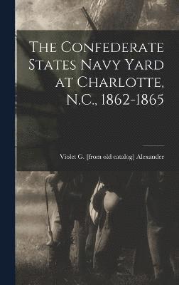 bokomslag The Confederate States Navy Yard at Charlotte, N.C., 1862-1865