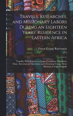 Travels, Researches, and Missionary Labors During an Eighteen Years' Residence in Eastern Africa 1