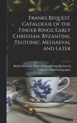 Franks Bequest. Catalogue of the Finger Rings, Early Christian, Byzantine, Teutonic, Mediaeval and Later