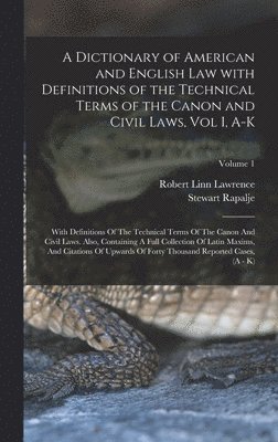 bokomslag A Dictionary of American and English Law with Definitions of the Technical Terms of the Canon and Civil Laws, Vol I, A-K