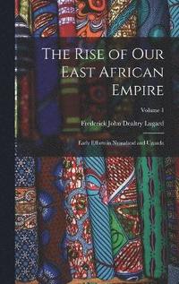 bokomslag The Rise of our East African Empire; Early Efforts in Nyasaland and Uganda; Volume 1