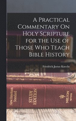 Practical Commentary On Holy Scripture for the Use of Those Who Teach Bible History