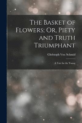 The Basket of Flowers; Or, Piety and Truth Triumphant 1