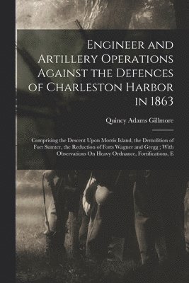 Engineer and Artillery Operations Against the Defences of Charleston Harbor in 1863 1