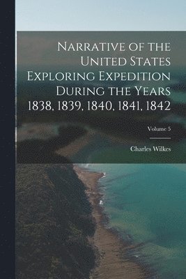 bokomslag Narrative of the United States Exploring Expedition During the Years 1838, 1839, 1840, 1841, 1842; Volume 5