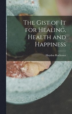 The Gist of it for Healing, Health and Happiness 1