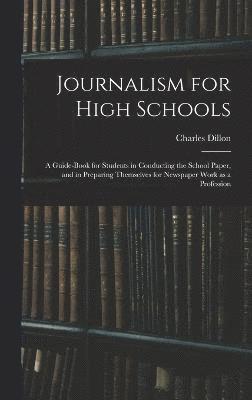 Journalism for High Schools; a Guide-book for Students in Conducting the School Paper, and in Preparing Themselves for Newspaper Work as a Profession 1