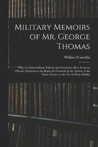 bokomslag Military Memoirs of Mr. George Thomas; Who, by Extraordinary Talents and Enterprise, Rose From an Obscure Situation to the Rank of a General, in the Service of the Native Powers in the North-West of
