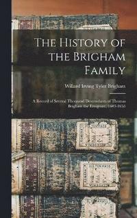 bokomslag The History of the Brigham Family; a Record of Several Thousand Descendants of Thomas Brigham the Emigrant, 1603-1653