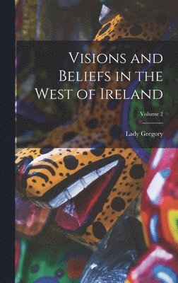 Lady Gregory - Visions and Beliefs in the West of Ireland; Volume 2, Inbunden