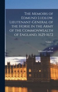 bokomslag The Memoirs of Edmund Ludlow, Lieutenant-General of the Horse in the Army of the Commonwealth of England, 1625-1672; Volume 1