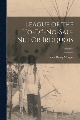 bokomslag League of the Ho-D-No-Sau-Nee Or Iroquois; Volume 1