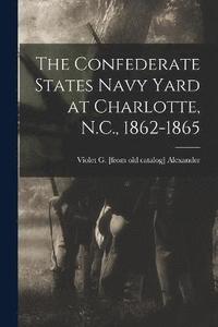 bokomslag The Confederate States Navy Yard at Charlotte, N.C., 1862-1865