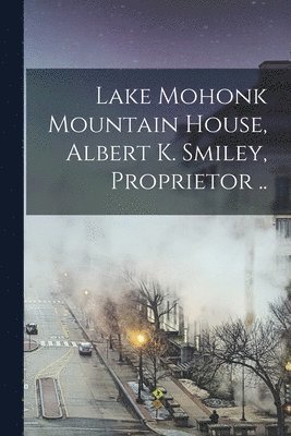 Lake Mohonk Mountain House, Albert K. Smiley, Proprietor .. 1