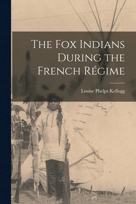 The Fox Indians During the French Rgime 1