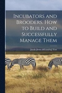 bokomslag Incubators and Brooders. How to Build and Successfully Manage Them