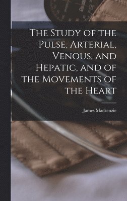 bokomslag The Study of the Pulse, Arterial, Venous, and Hepatic, and of the Movements of the Heart