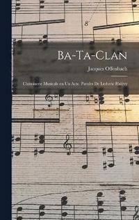 bokomslag Ba-ta-clan; chinoiserie musicale en un acte. Paroles de Ludovic Halvy