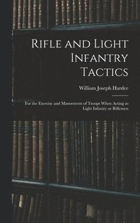 bokomslag Rifle and Light Infantry Tactics; for the Exercise and Manoeuvers of Troops When Acting as Light Infantry or Riflemen