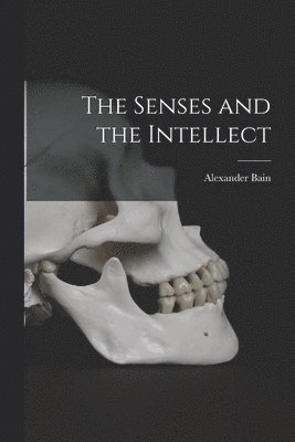 Alexander Bain - Senses and the Intellect, Häftad
