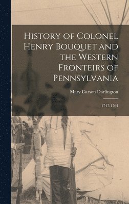 History of Colonel Henry Bouquet and the Western Fronteirs of Pennsylvania 1