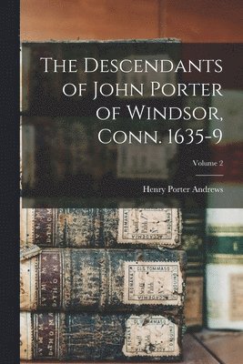 The Descendants of John Porter of Windsor, Conn. 1635-9; Volume 2 1