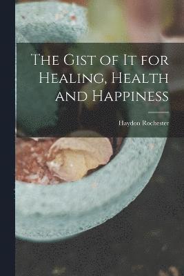 The Gist of it for Healing, Health and Happiness 1