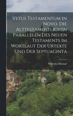 Dittmar Wilhelm, Dittmar, Wilhelm - Vetus Testamentum in Novo. Die alttestamentlichen Parallelen des Neuen Testaments im Wortlaut der Urtexte und der Septuaginta, Inbunden