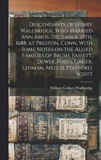 bokomslag Descendants of Henry Wallbridge, who Married Ann Amos, December 25th, 1688, at Preston, Conn, With Some Notes on the Allied Families of Brush, Fassett, Dewey, Fobes, Gager, Lehman, Meech, Stafford.