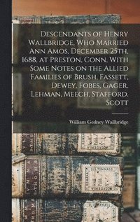 bokomslag Descendants of Henry Wallbridge, who Married Ann Amos, December 25th, 1688, at Preston, Conn, With Some Notes on the Allied Families of Brush, Fassett, Dewey, Fobes, Gager, Lehman, Meech, Stafford....