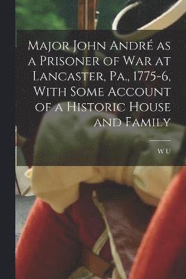 bokomslag Major John Andr as a Prisoner of war at Lancaster, Pa., 1775-6, With Some Account of a Historic House and Family