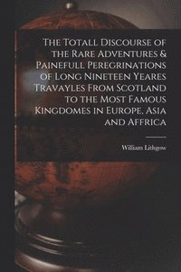 bokomslag The Totall Discourse of the Rare Adventures & Painefull Peregrinations of Long Nineteen Yeares Travayles From Scotland to the Most Famous Kingdomes in Europe, Asia and Affrica
