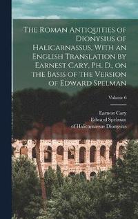 bokomslag The Roman Antiquities of Dionysius of Halicarnassus, With an English Translation by Earnest Cary, Ph. D., on the Basis of the Version of Edward Spelman; Volume 6
