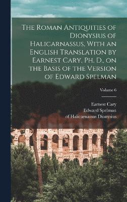 Edward Spelman, Earnest Cary - Roman Antiquities of Dionysius of Halicarnassus, With an English Translation by Earnest Cary, Ph. D., on the Basis of the Version of Edward Spelman; Volume 6, Inbunden