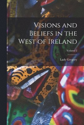 Lady Gregory - Visions and Beliefs in the West of Ireland; Volume 2, Häftad
