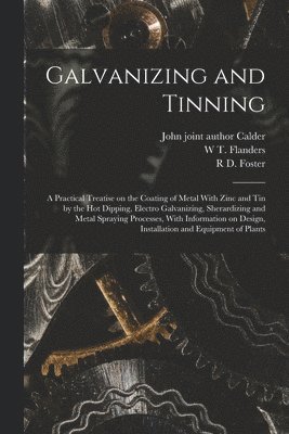 Galvanizing and Tinning; a Practical Treatise on the Coating of Metal With Zinc and tin by the hot Dipping, Electro Galvanizing, Sherardizing and Metal Spraying Processes, With Information on Design, 1