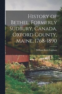 bokomslag History of Bethel, Formerly Sudbury, Canada, Oxford County, Maine, 1768-1890