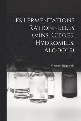 Les Fermentations Rationnelles (Vins, Cidres, Hydromels, Alcools) 1