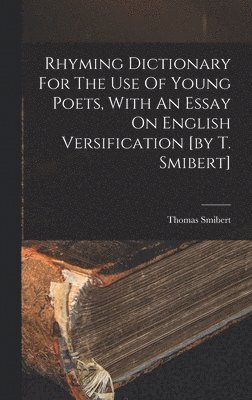 bokomslag Rhyming Dictionary For The Use Of Young Poets, With An Essay On English Versification [by T. Smibert]